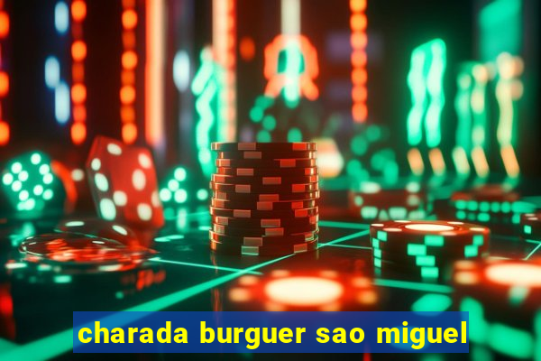 charada burguer sao miguel