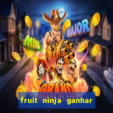 fruit ninja ganhar dinheiro sem depositar