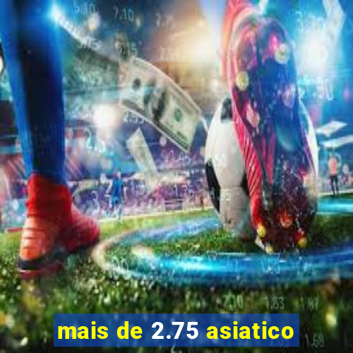 mais de 2.75 asiatico