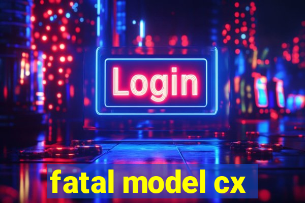 fatal model cx