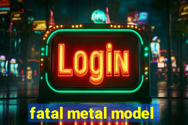 fatal metal model