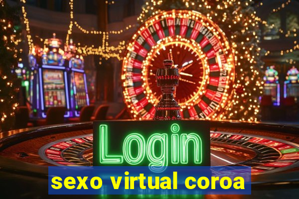 sexo virtual coroa