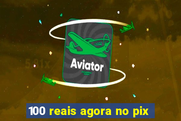 100 reais agora no pix