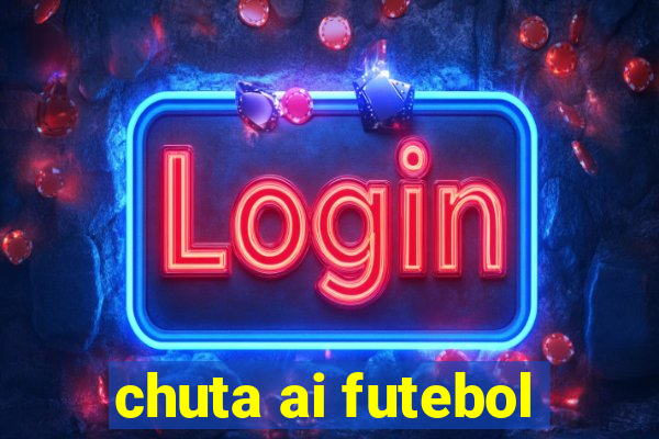 chuta ai futebol