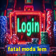 fatal moda lem