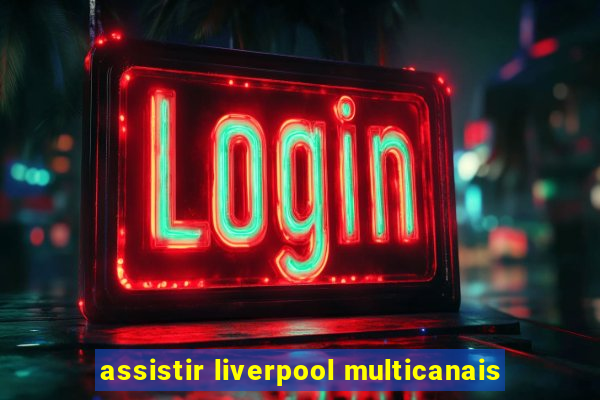 assistir liverpool multicanais