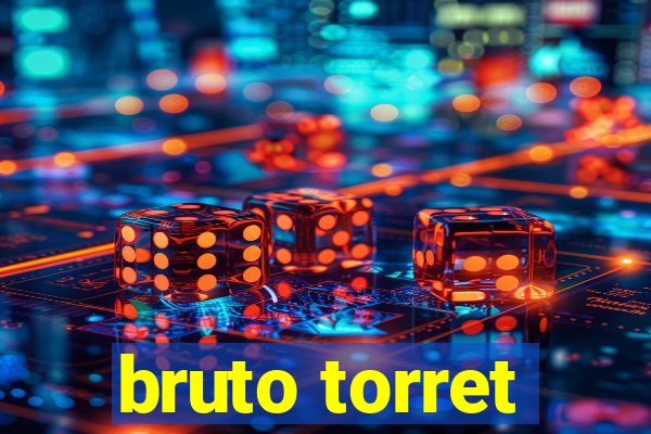 bruto torret