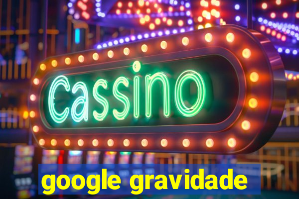 google gravidade