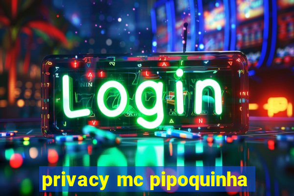 privacy mc pipoquinha