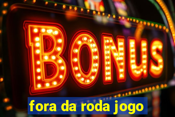 fora da roda jogo