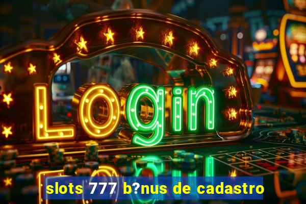 slots 777 b?nus de cadastro