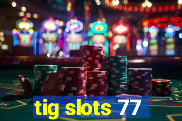 tig slots 77