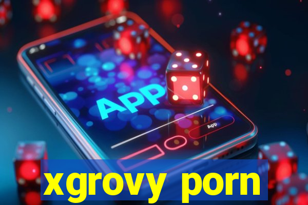 xgrovy porn