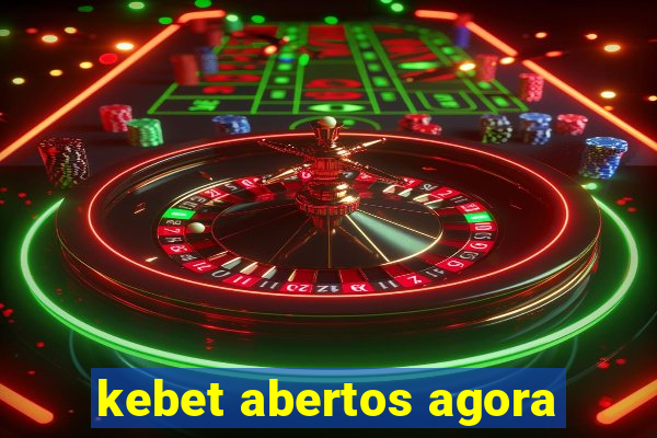 kebet abertos agora