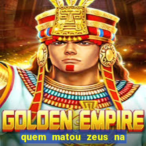 quem matou zeus na mitologia grega