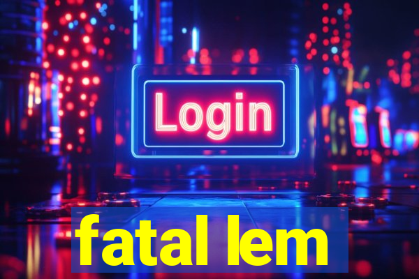 fatal lem