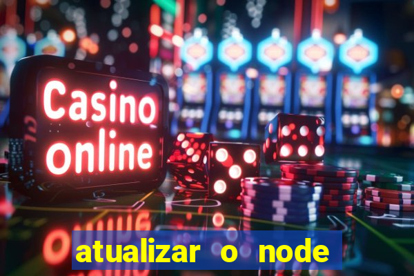 atualizar o node no windows