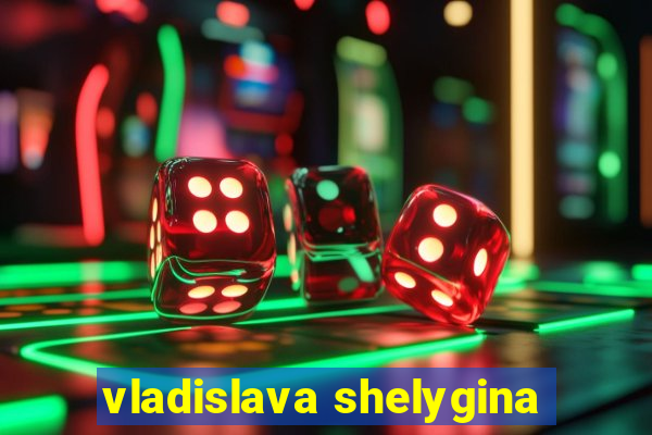 vladislava shelygina