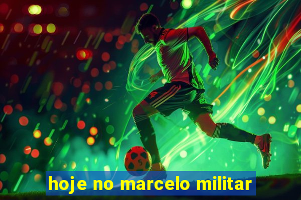 hoje no marcelo militar