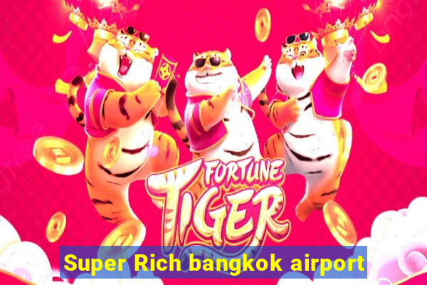 Super Rich bangkok airport