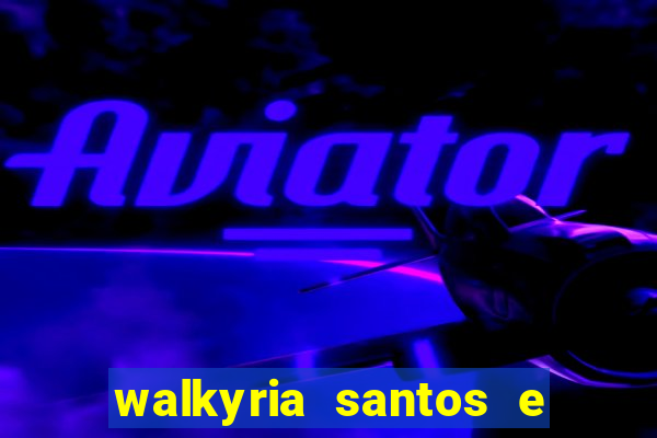 walkyria santos e namorado vereador