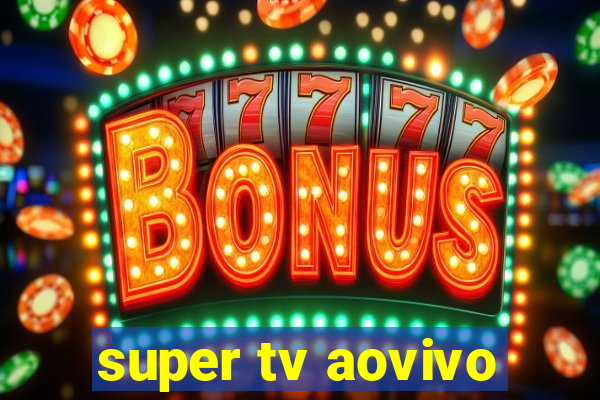 super tv aovivo