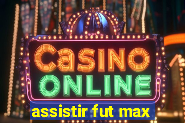 assistir fut max