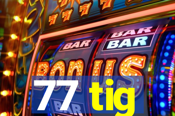 77 tig