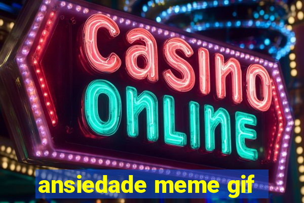 ansiedade meme gif