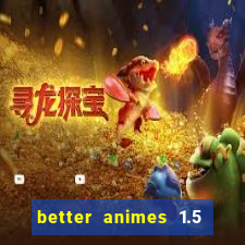 better animes 1.5 apk download