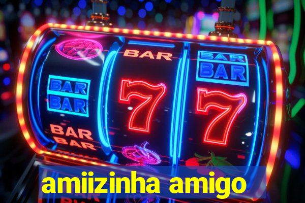 amiizinha amigo