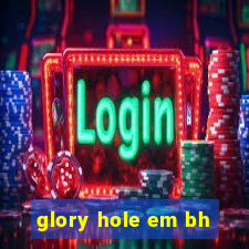 glory hole em bh