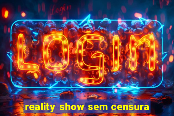 reality show sem censura