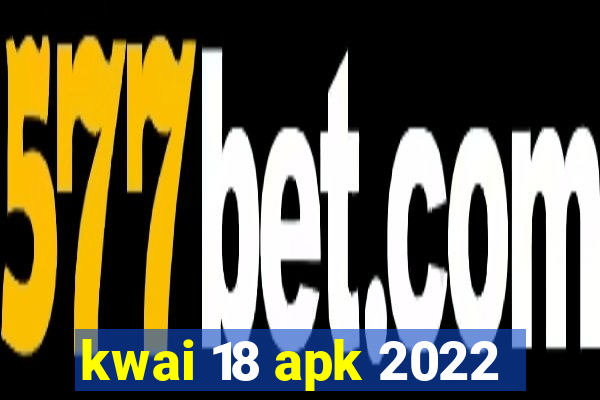 kwai 18 apk 2022