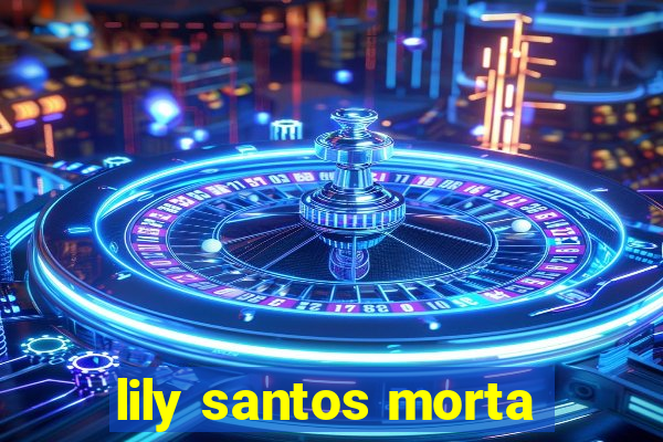 lily santos morta