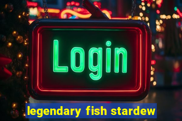 legendary fish stardew