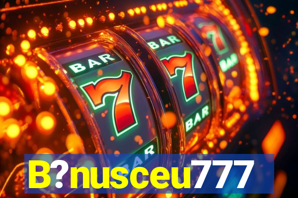 B?nusceu777